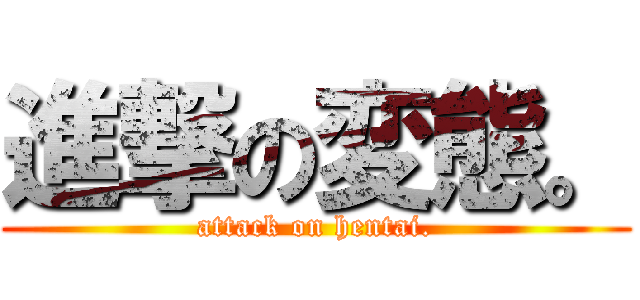 進撃の変態。 (attack on hentai.)