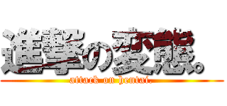 進撃の変態。 (attack on hentai.)