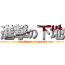 進撃の下地 (attack on  doooon!)