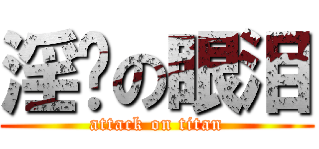 淫荡の眼泪 (attack on titan)