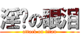 淫荡の眼泪 (attack on titan)