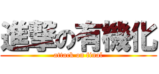進撃の有機化 (attack on final)