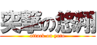 突撃の悠翔 (attack on yuto)