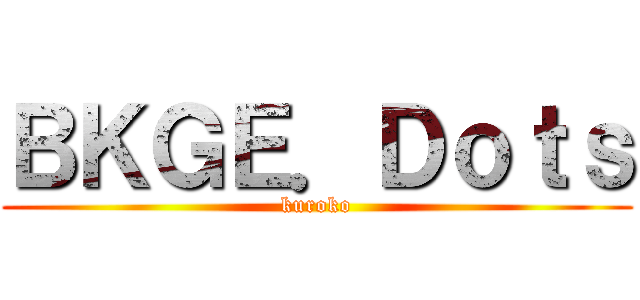 ＢＫＧＥ．Ｄｏｔｓ (kuroko)