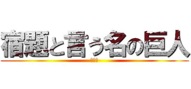 宿題と言う名の巨人 (???)