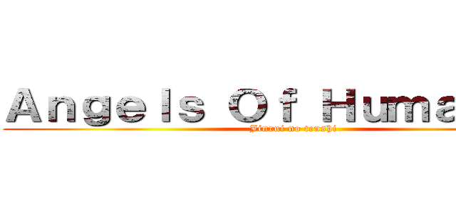 Ａｎｇｅｌｓ Ｏｆ Ｈｕｍａｎｉｔｙ (Jinrui no tenshi)