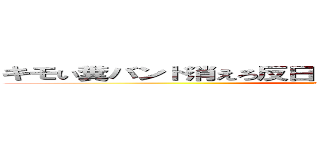 キモい糞バンド消えろ反日 糞タイアップ  バンドメイド (attack on titan)