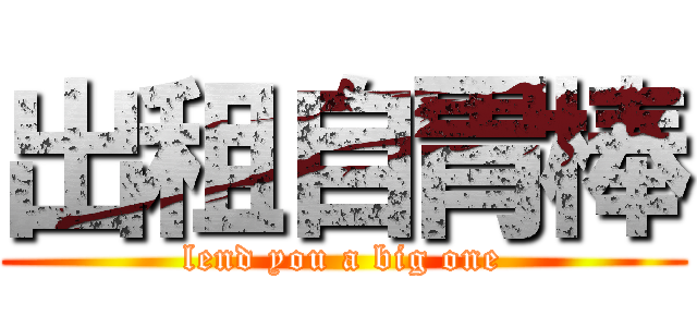 出租自胃棒 (lend you a big one)