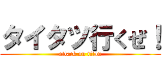 タイタツ行くぜ！ (attack on titan)