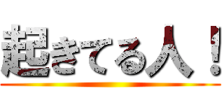 起きてる人！ ()