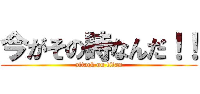今がその時なんだ！！ (attack on titan)