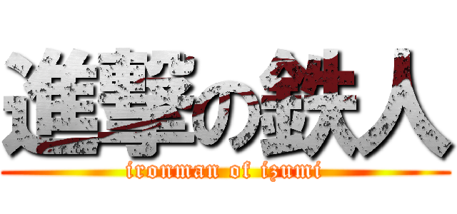 進撃の鉄人 (ironman of izumi)