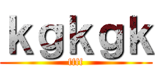 ｋｇｋｇｋ (ffff)