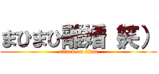 まひまひ離婚（笑） (attack on titan)