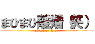 まひまひ離婚（笑） (attack on titan)