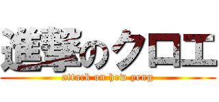 進撃のクロエ (attack on hew yeng)