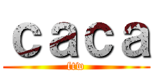 ｃａｃａ (ftw)