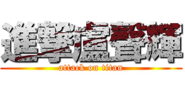 進撃盧聲輝 (attack on titan)