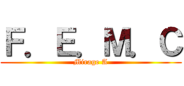 Ｆ．Ｅ．Ｍ．Ｃ (Mirage A)