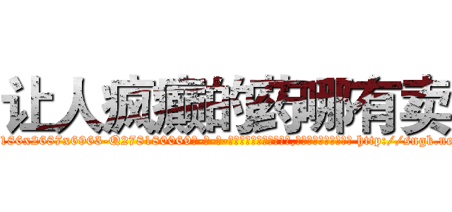 让人疯癫的药哪有卖 (让人疯癫的药哪有卖【电-186x2687x6963-Q278180069元-吉-药-业】我们做的是长期生意,靠的是老客户长期支持 http://sngk.net/3fqY1L
)