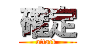 確定 (attack )