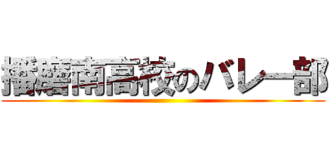 播磨南高校のバレー部 ()