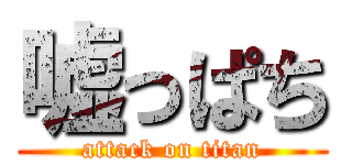 嘘っぱち (attack on titan)