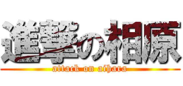 進撃の相原 (attack on aihara)