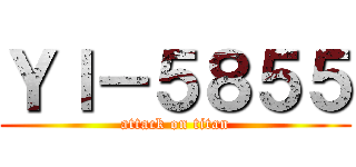 ＹＩ－５８５５ (attack on titan)