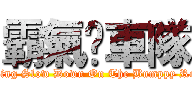 霸氣㍿車隊 (Riding Slow Down On The Bumppy Road)