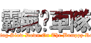 霸氣㍿車隊 (Riding Slow Down On The Bumppy Road)