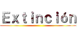 Ｅｘｔｉｎｃｉóｎ ()