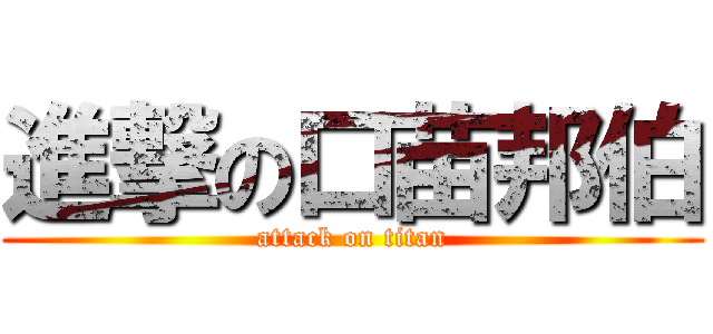 進撃の口苗邦伯 (attack on titan)