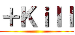 ＋Ｋｉｌｌ ()
