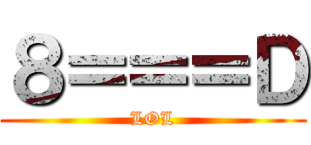 ８＝＝＝Ｄ (LOL)