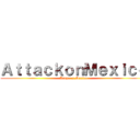 ＡｔｔａｃｋｏｎＭｅｘｉｃｏ (Ataque a Mexico)