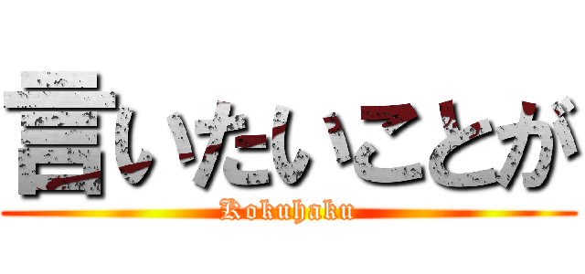 言いたいことが (Kokuhaku)