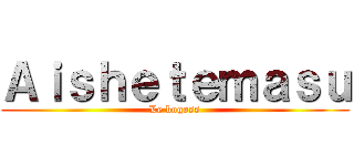 Ａｉｓｈｅｔｅｍａｓｕ (Le bogoss)