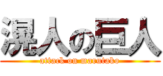 滉人の巨人 (attack on marutako)