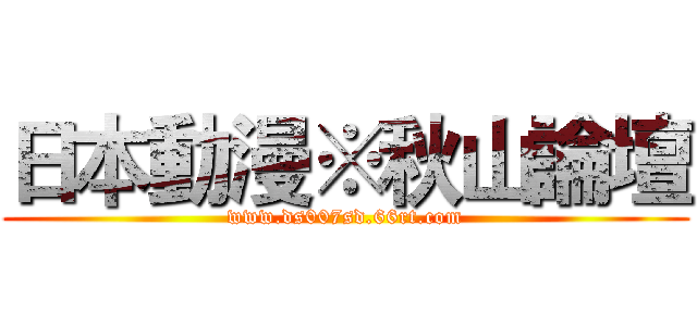 日本動漫※秋山論壇 (www.ds007sd.66rt.com)
