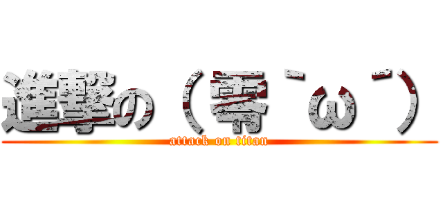 進撃の（ 零｀ω´） (attack on titan)