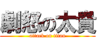 劇怒の太貴 (attack on titan)