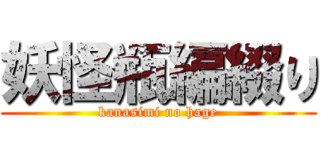 妖怪瓶編綴り (kanasimi no hage)