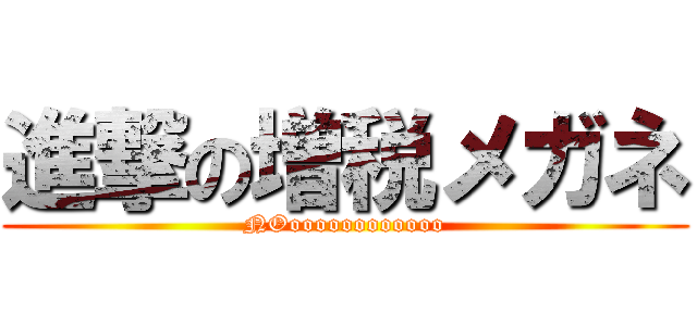 進撃の増税メガネ (NOoooooooooooo)