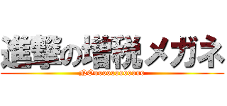 進撃の増税メガネ (NOoooooooooooo)