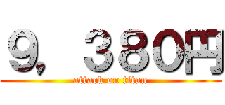 ９，３８０円 (attack on titan)