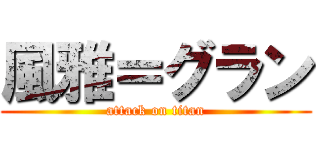 風雅＝グラン (attack on titan)