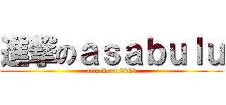 進撃のａｓａｂｕｌｕ (attack on 2013)