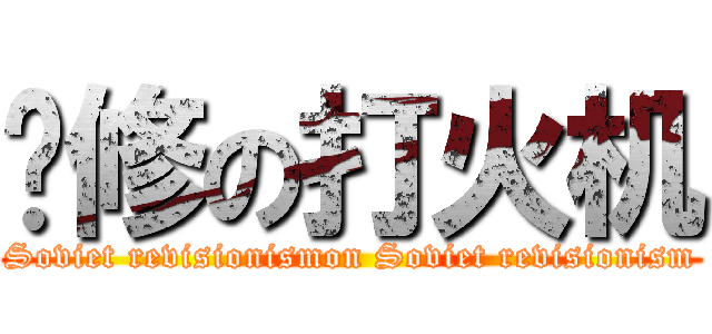 苏修の打火机 (Soviet revisionismon Soviet revisionism)