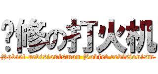 苏修の打火机 (Soviet revisionismon Soviet revisionism)